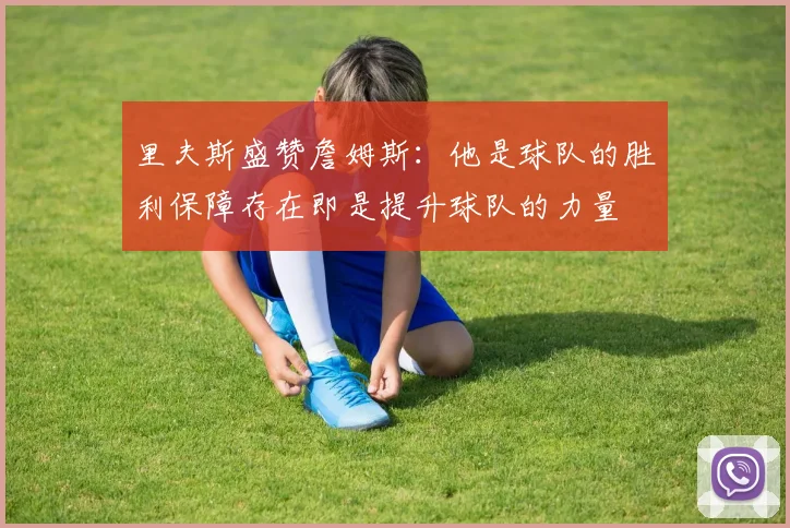 里夫斯盛赞詹姆斯：他是球队的胜利保障存在即是提升球队的力量