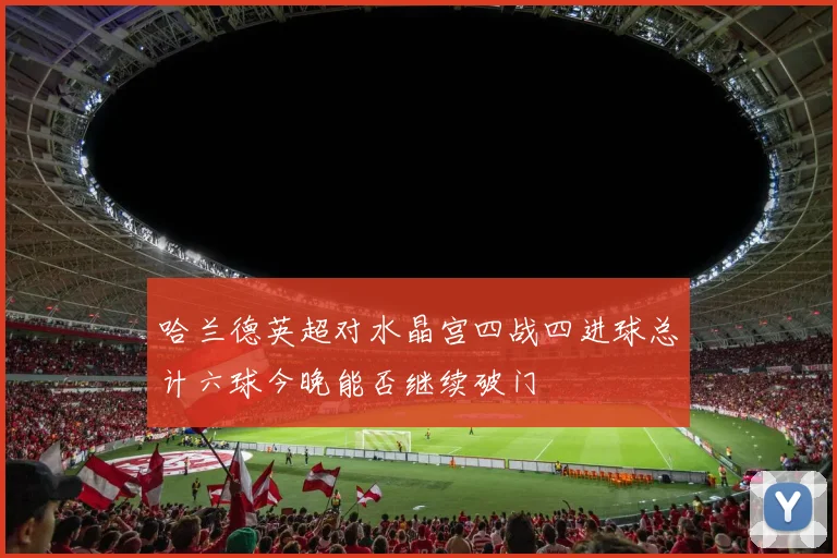 哈兰德英超对水晶宫四战四进球总计六球今晚能否继续破门