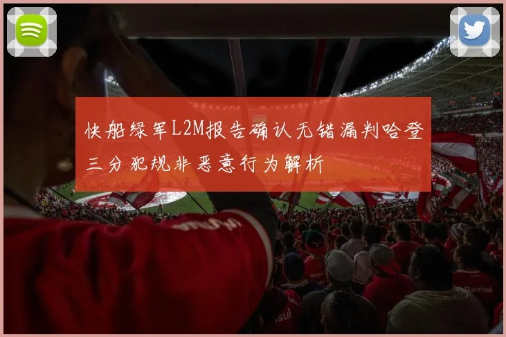 快船绿军L2M报告确认无错漏判哈登三分犯规非恶意行为解析