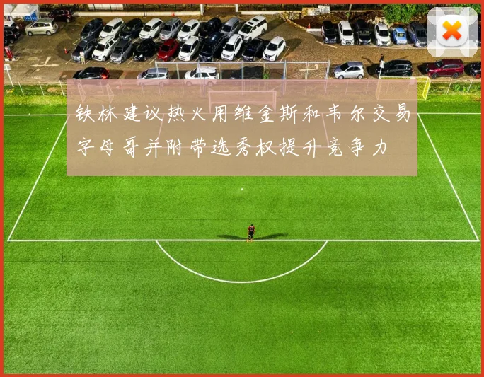 铁林建议热火用维金斯和韦尔交易字母哥并附带选秀权提升竞争力
