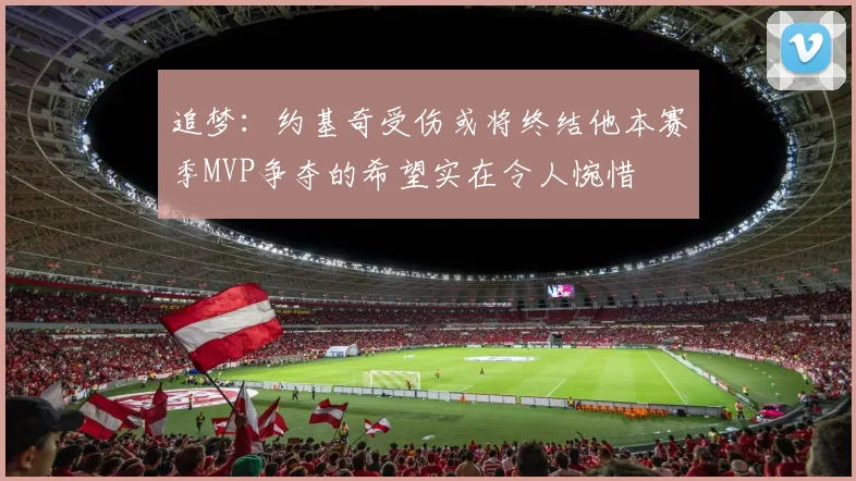 追梦：约基奇受伤或将终结他本赛季MVP争夺的希望实在令人惋惜