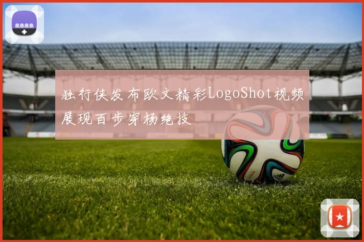 独行侠发布欧文精彩LogoShot视频展现百步穿杨绝技
