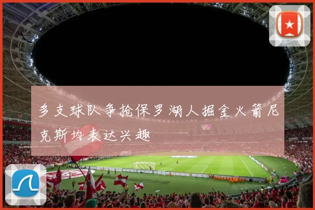 多支球队争抢保罗湖人掘金火箭尼克斯均表达兴趣